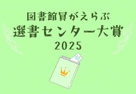「図書館員がえらぶ 選書センター大賞2025」発表! 「図書館員がえらぶ 選書センター大賞2025」発表!