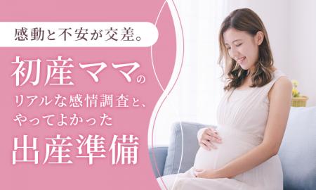 感動と不安が交差。初産ママのリアルな感情調査と、や 感動と不安が交差。初産ママのリアルな感情調査と、や