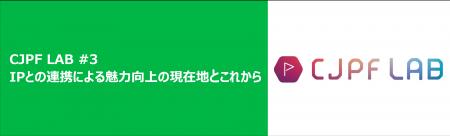 第三回 CJPF LAB「IPとの連携による魅力向上の現在地