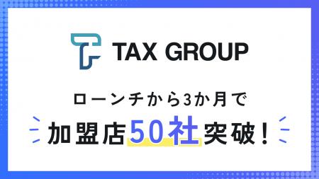 TAX GROUP加盟店　3か月で50社突破!