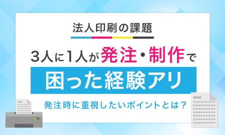 【法人印刷の課題】3人に1人が発注・制作で「困った経