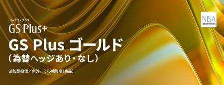 GS Plus 第2弾「GS Plus ゴールド(為替ヘッジあり) GS Plus 第2弾「GS Plus ゴールド(為替ヘッジあり)