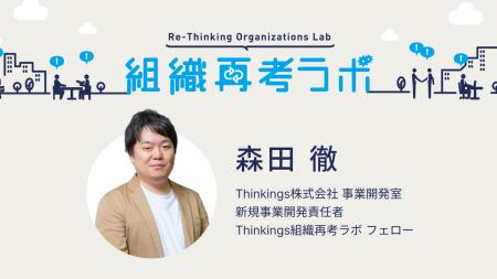Thinkingsの「組織再考ラボ」フェローに、森田 徹が就 Thinkingsの「組織再考ラボ」フェローに、森田 徹が就