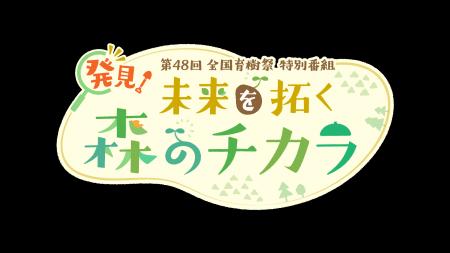 第４８回全国育樹祭 特別番組「発見！未来を拓く森の