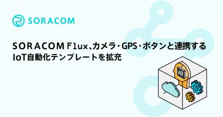 SORACOM Flux、カメラ・GPS・ボタンと連携するIoT自動