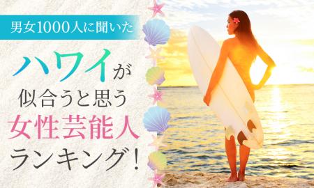 【男女1000人に聞いた】ハワイが似合うと思う女性芸能