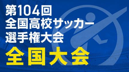 『第104回全国高校サッカー選手権大会　全国大会』全4