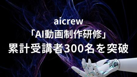 aicrew「AI動画制作研修」累計受講者300名を突破