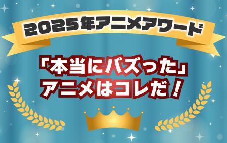 「本当にバズった」アニメはコレだ!2025年アニメアワ 「本当にバズった」アニメはコレだ!2025年アニメアワ