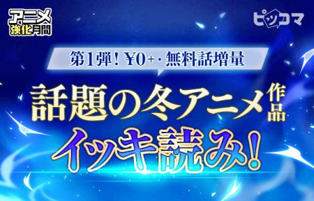 ＼第一弾／話題の冬アニメ化作品！ピッコマなら無料話