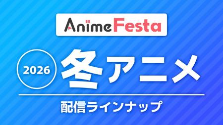 ＜2026冬アニメ＞AnimeFesta配信ラインナップ公開！