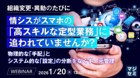 『組織変更・異動のたびに、情シスがスマホの「高スキ