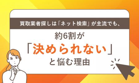 買取業者探しは「ネット検索」が主流でも、約6割が「