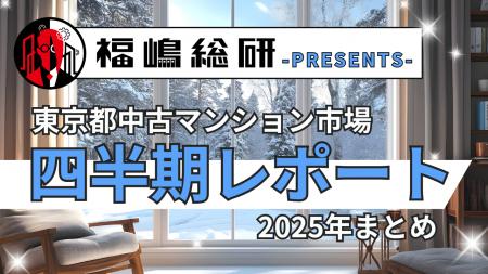 ~2025年まとめ~東京都中古マンション市場の四半期レポ