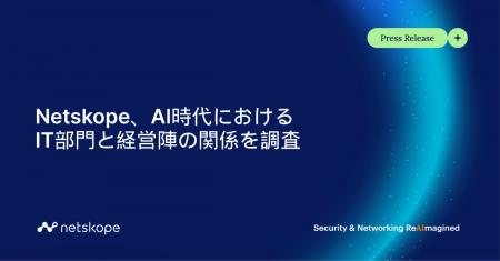 Netskope、AI時代におけるIT部門と経営陣との関係を調