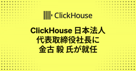 ClickHouse 日本法人 代表取締役社長に 金古 毅 が就 ClickHouse 日本法人 代表取締役社長に 金古 毅 が就
