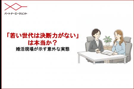 「若い世代は決断力がない」は本当か？婚活現場が示す