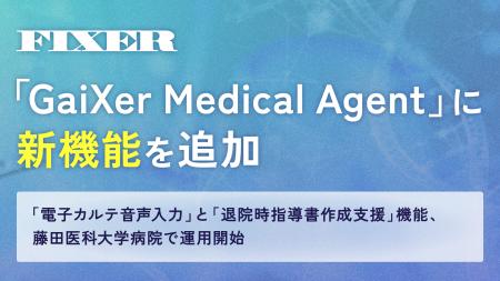 FIXER、「GaiXer Medical Agent」に新機能を追加 ―「