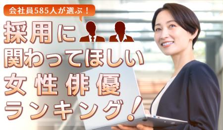 会社員585人が選ぶ「採用に関わってほしい女性俳優」