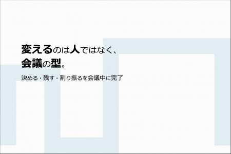 変えるのは人ではなく、会議の型。「決める・残す・割