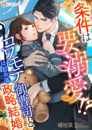 LUNA文庫『条件は要溺愛!?　コワモテ御曹司とはじめる