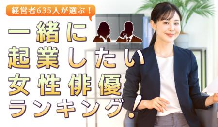 経営者635人が選ぶ「一緒に起業したい女性俳優」ラン