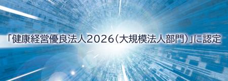 「健康経営優良法人2026(大規模法人部門)」に認定 「健康経営優良法人2026(大規模法人部門)」に認定
