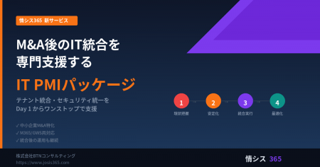 M&A後のIT統合を専門支援する「IT PMIパッケージ」を M&A後のIT統合を専門支援する「IT PMIパッケージ」を