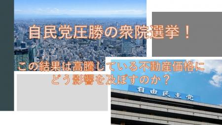 自民党圧勝の衆院選挙!高騰している東京23区の不動産 自民党圧勝の衆院選挙!高騰している東京23区の不動産