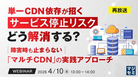 『【再放送】単一CDN依存が招くサービス停止リスク、