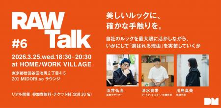 RAW Talk #6＞ - 美しいルックに、確かな手触りを。 -