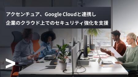 アクセンチュア、Google Cloudと連携し、企業のクラウ