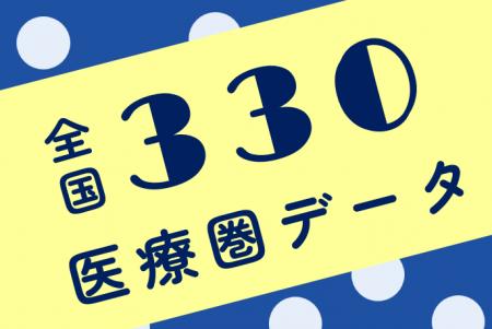 全国330医療圏の地域医療分析資料を無償公開 全国330医療圏の地域医療分析資料を無償公開