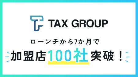 TAX GROUP加盟店　7か月で100社突破!
