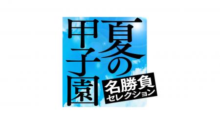 あの伝説をもう一度。「夏の甲子園 名勝負セレクショ あの伝説をもう一度。「夏の甲子園 名勝負セレクショ