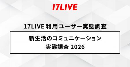 2026年「17LIVEラボ」調査第1弾！『新生活のコミュニ