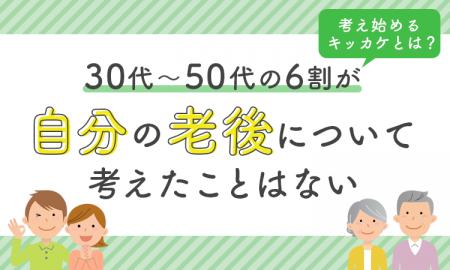 30代~50代の6割が「自分の老後について考えたことは 30代~50代の6割が「自分の老後について考えたことは