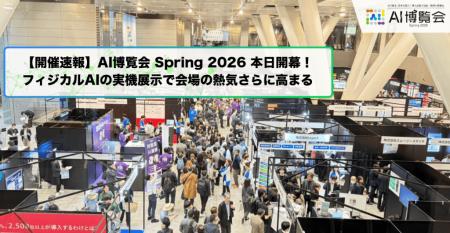 【開催速報】「AI博覧会 Spring 2026」本日開幕!フィ 【開催速報】「AI博覧会 Spring 2026」本日開幕!フィ
