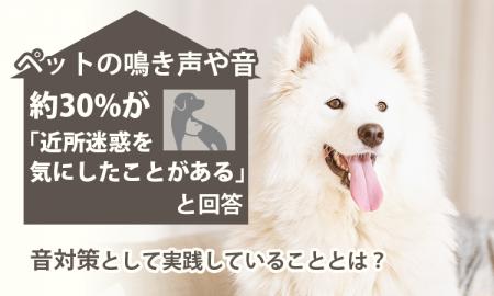 ペットの鳴き声や音、約30%が「近所迷惑を気にしたこ ペットの鳴き声や音、約30%が「近所迷惑を気にしたこ