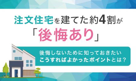 注文住宅を建てた約4割が「後悔あり」。後悔しないた