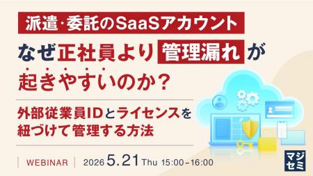 『派遣・委託のSaaSアカウント、なぜ正社員より管理漏 『派遣・委託のSaaSアカウント、なぜ正社員より管理漏