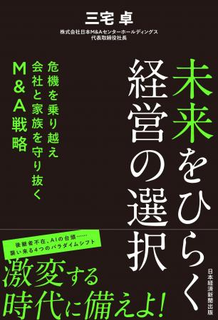 日本M&Aセンター 新刊書籍『未来をひらく経営の選択 日本M&Aセンター 新刊書籍『未来をひらく経営の選択
