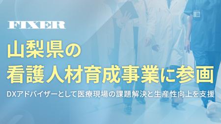 FIXER、山梨県の看護人材育成事業に参画 ~DXアドバイ FIXER、山梨県の看護人材育成事業に参画 ~DXアドバイ