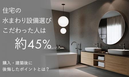 住宅の水まわり設備選びで「こだわった」人は約45％。
