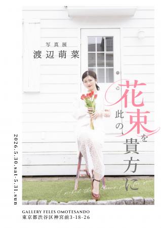 【渡辺萌菜】 写真展「此の花束を貴方に」東京・表参