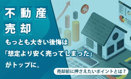 【不動産売却】もっとも大きい後悔は「想定より安く売
