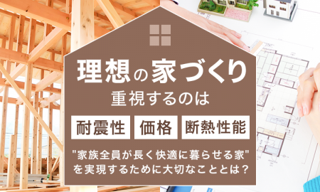 理想の家づくり、重視するのは「耐震性・価格・断熱性