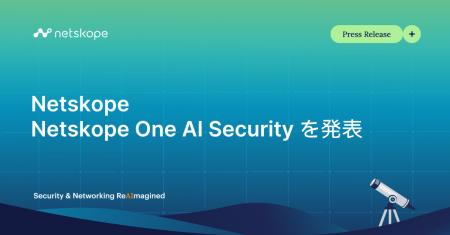 Netskope、AIエコシステム全体に高性能な保護機能を提 Netskope、AIエコシステム全体に高性能な保護機能を提