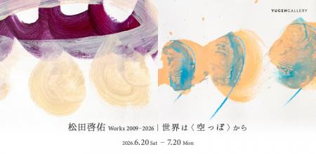 【YUGEN Gallery】「松田啓佑 Works 2009-2026｜世界