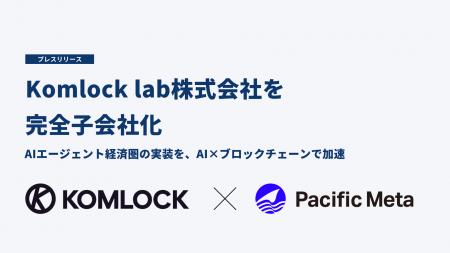 Pacific Meta、Komlock lab株式会社を完全子会社化 Pacific Meta、Komlock lab株式会社を完全子会社化